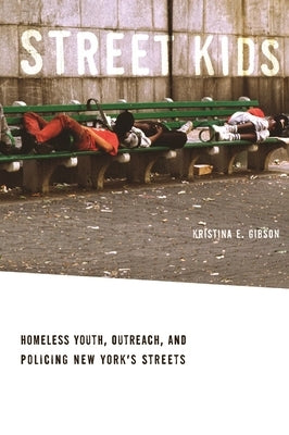 Street Kids: Homeless Youth, Outreach, and Policing New Yorkas Streets by Gibson, Kristina E.