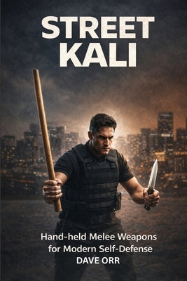 Street Kali: Hand-held Melee Weapons for Modern Self-Defence by Orr, Dave