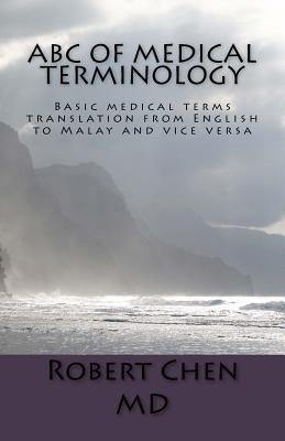 ABC of Medical Terminology: Basic medical terms translation from English to Malay and vice versa by Chen MD, Robert