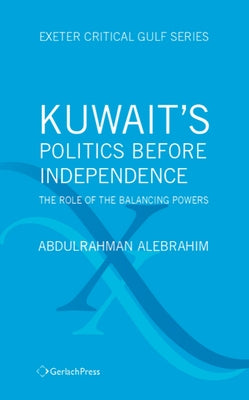 Kuwait's Politics Before Independence: The Role of the Balancing Powers by Alebrahim, Abdulrahman
