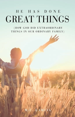 He Has Done Great Things: (How God Did Extraordinary Things in Our Ordinary Family) by Garcia, M. C.