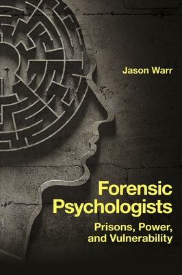 Forensic Psychologists: Prisons, Power, and Vulnerability by Warr, Jason
