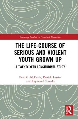 The Life-Course of Serious and Violent Youth Grown Up: A Twenty-Year Longitudinal Study by McCuish, Evan C.