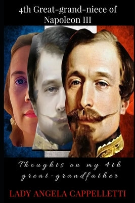 4th GREAT GRANDNIECE OF NAPOLEON III: (Thoughts about My 4th Great Grandfather) by Publisher, Brique &. Bois