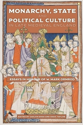 Monarchy, State and Political Culture in Late Medieval England: Essays in Honour of W. Mark Ormrod by Dodd, Gwilym