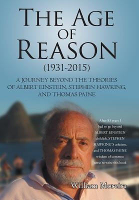 The Age of Reason (1931-2015): A Journey beyond the Theories of Albert Einstein, Stephen Hawking, and Thomas Paine by Moreira, William