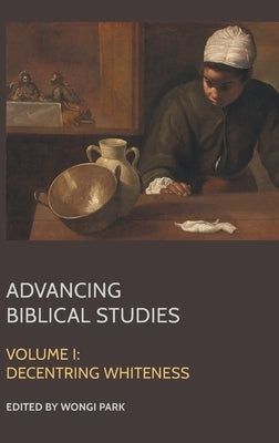 Advancing Biblical Studies: I. Decentring Whiteness by Park, Wongi