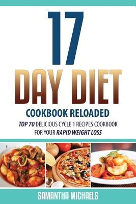 17 Day Diet Cookbook Reloaded: Top 70 Delicious Cycle 1 Recipes Cookbook for Your Rapid Weight Loss by Michaels, Samantha