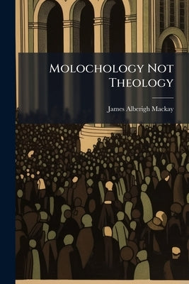 Molochology Not Theology: Penang Sermons by MacKay, James Alberigh