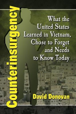 Counterinsurgency: What the United States Learned in Vietnam, Chose to Forget and Needs to Know Today by Donovan, David