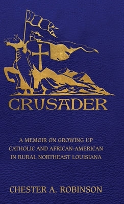Crusader: A Memoir on Growing Up Catholic and African-American in Rural Northeast Louisiana by Robinson, Chester A.