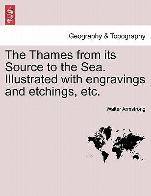 The Thames from Its Source to the Sea. Illustrated with Engravings and Etchings, Etc. by Armstrong, Walter