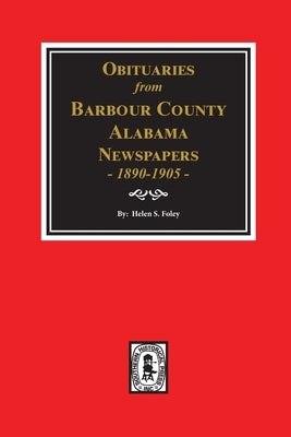 Obituaries from Barbour County, Alabama Newspapers, 1890-1905. by Foley, Helen S.
