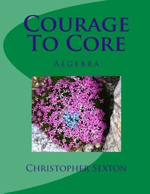 Courage To Core: Algebra by Sexton, Christopher