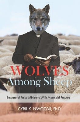 Wolves Among Sheep: Beware Of False Ministers With Mermaid Powers by Nwozor Phd, Cyril