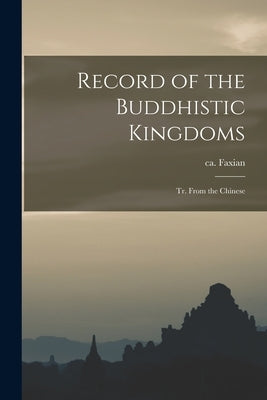 Record of the Buddhistic Kingdoms: Tr. From the Chinese by Faxian, Ca 337-Ca 422