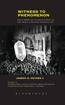 Witness to Phenomenon: Group ZERO and the Development of New Media in Postwar European Art by Ketner, Joseph D., II