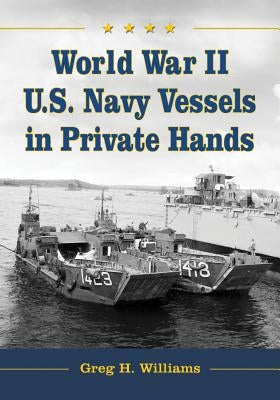 World War II U.S. Navy Vessels in Private Hands by Williams, Greg H.