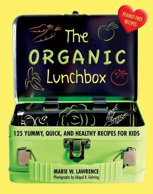 The Organic Lunchbox: 125 Yummy, Quick, and Healthy Recipes for Kids by Lawrence, Marie W.