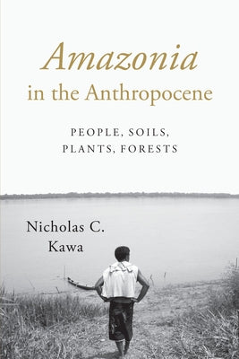 Amazonia in the Anthropocene: People, Soils, Plants, Forests by Kawa, Nicholas C.