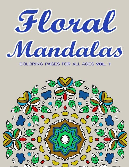 Floral Mandalas: Coloring Pages for All Ages VOL. 1 by Coloring Books, Adult