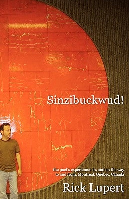 Sinzibuckwud!: The poet's experiences in, and on the way to and from, Montreal, Québec, Canada by Lupert, Rick