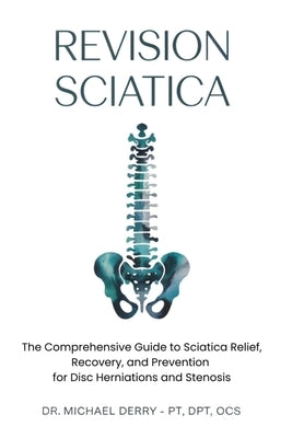 Revision Sciatica: The Comprehensive Guide to Sciatica Relief, Recovery, And Prevention for Disc Herniations and Spinal Stenosis by Derry, Michael