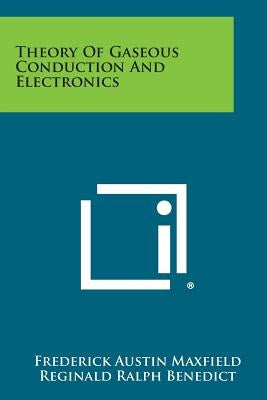 Theory of Gaseous Conduction and Electronics by Maxfield, Frederick Austin