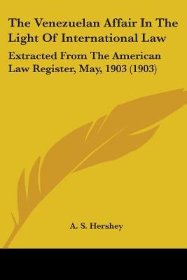 The Venezuelan Affair In The Light Of International Law: Extracted From The American Law Register, May, 1903 (1903) by Hershey, A. S.