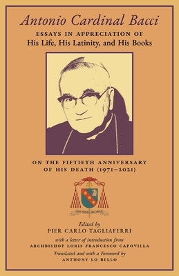 Antonio Cardinal Bacci: Essays in Appreciation of His Life, His Latinity, and His Books on the Fiftieth Anniversary of His Death (1971-2021) by Tagliaferri, Pier Carlo