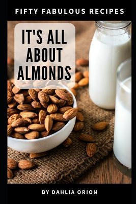 It's All About Almonds: 50 Fabulous Recipes by Orion, Dahlia