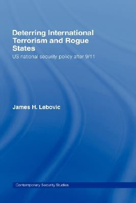 Deterring International Terrorism and Rogue States: US National Security Policy after 9/11 by Lebovic, James H.