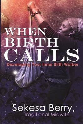 When Birth Calls: Developing Your Inner Birthworker by Berry, Sekesa