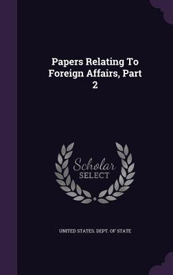 Papers Relating to Foreign Affairs, Part 2 by United States Dept of State