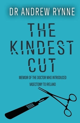 The Kindest Cut: Memoir of the Doctor who introduced vasectomy to Ireland by Rynne, Andrew