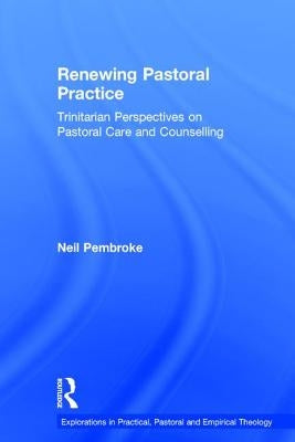 Renewing Pastoral Practice: Trinitarian Perspectives on Pastoral Care and Counselling by Pembroke, Neil
