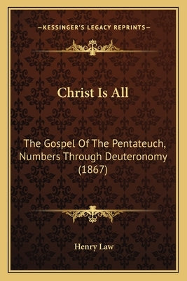 Christ Is All: The Gospel of the Pentateuch, Numbers Through Deuteronomy (1867) by Law, Henry