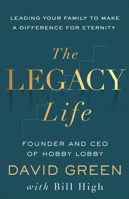 The Legacy Life: Leading Your Family to Make a Difference for Eternity by Green, David