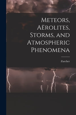 Meteors, Aërolites, Storms, and Atmospheric Phenomena by Zurcher