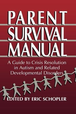 Parent Survival Manual: A Guide to Crisis Resolution in Autism and Related Developmental Disorders by Schopler, Eric