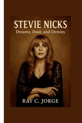 Stevie Nicks: Dreams, Dust, and Destiny. by C. Jorge, Ray