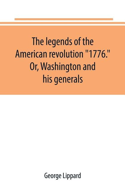 The legends of the American revolution 1776. Or, Washington and his generals by Lippard, George