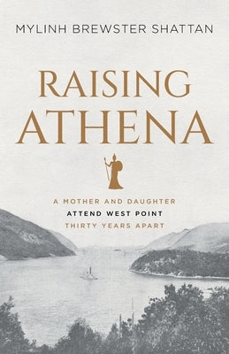 Raising Athena: A Mother and Daughter Attend West Point Thirty Years Apart by Shattan, Mylinh Brewster