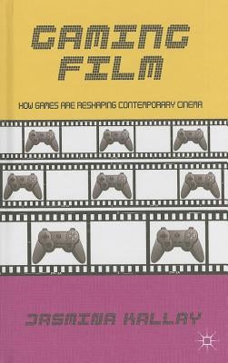 Gaming Film: How Games Are Reshaping Contemporary Cinema by Kallay, Jasmina