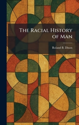 The Racial History of Man by Dixon, Roland B.