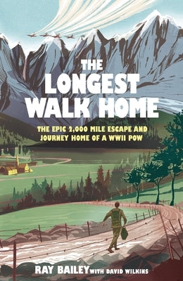 The Longest Walk Home: The Epic 2,000-Mile Escape of a WWII Prisoner of War by Bailey, Ray