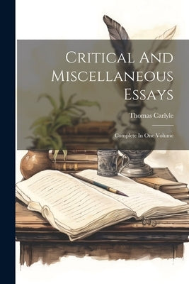 Critical And Miscellaneous Essays: Complete In One Volume by Carlyle, Thomas