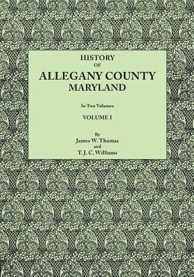 History of Allegany County, Maryland. to This Is Added a Biographical and Genealogical Record of Representative Families, Prepared from Data Obtained by Thomas, James Walter