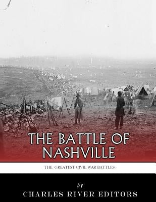The Greatest Civil War Battles: The Battle of Nashville by Charles River
