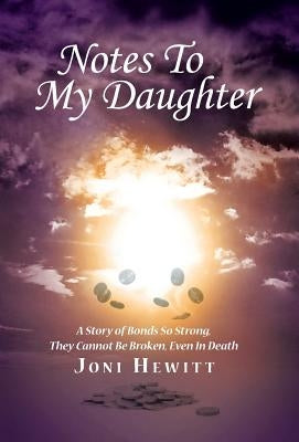Notes To My Daughter: A Story of Bonds So Strong, They Cannot Be Broken, Even In Death by Hewitt, Joni